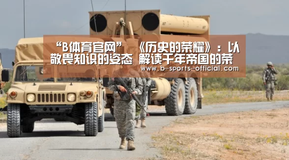 “B体育官网”
《历史的荣耀》:以敬畏知识的姿态 解读千年帝国的荣辱兴衰(图3) B体育官网