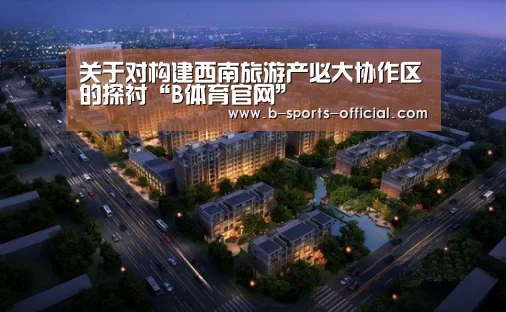 关于对构建西南旅游产必大协作区的探衬“B体育官网”(图4) B体育平台