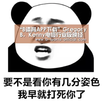 “B体育APP下载”Gregory B. Kenny电缆行业反映经济趋势(图2) B体育官网