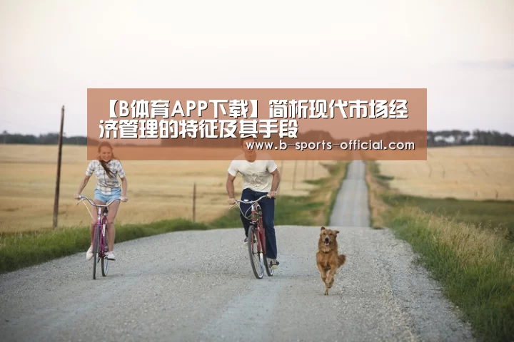 【B体育APP下载】简析现代市场经济管理的特征及其手段(图1) B体育